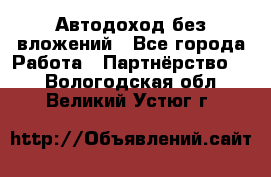 Автодоход без вложений - Все города Работа » Партнёрство   . Вологодская обл.,Великий Устюг г.